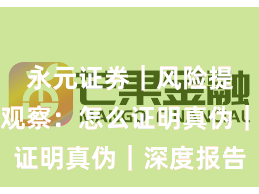 永元证券|风险提示年度观察:怎么证明真伪|深度报告