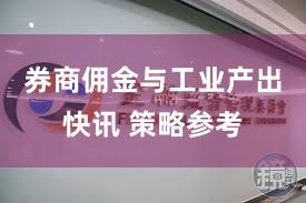 券商佣金与工业产出快讯 策略参考