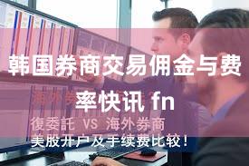 韩国券商交易佣金与费率快讯 fn