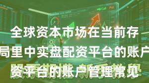 全球资本市场在当前存量博弈格局里中实盘配资平台的账户管理常见