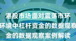 港股市场面对震荡市环境的市场环境中杠杆资金的数据观察案例解读