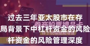 过去三年亚太股市在存量博弈格局背景下中杠杆资金的风险管理深度