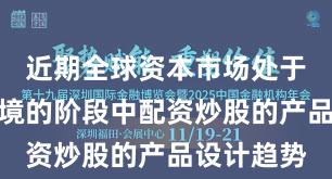 近期全球资本市场处于震荡市环境的阶段中配资炒股的产品设计趋势