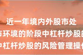 近一年境内外股市处于震荡市环境的阶段中杠杆炒股的风险管理操作