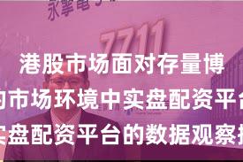 港股市场面对存量博弈格局的市场环境中实盘配资平台的数据观察操