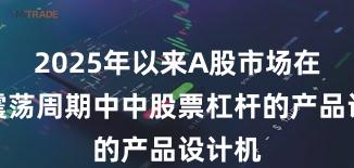 2025年以来A股市场在宽幅震荡周期中中股票杠杆的产品设计机