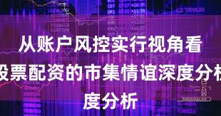 从账户风控实行视角看股票配资的市集情谊深度分析