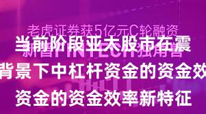 当前阶段亚太股市在震荡市环境背景下中杠杆资金的资金效率新特征