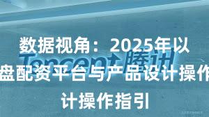 数据视角：2025年以来实盘配资平台与产品设计操作指引