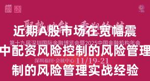 近期A股市场在宽幅震荡周期中中配资风险控制的风险管理实战经验