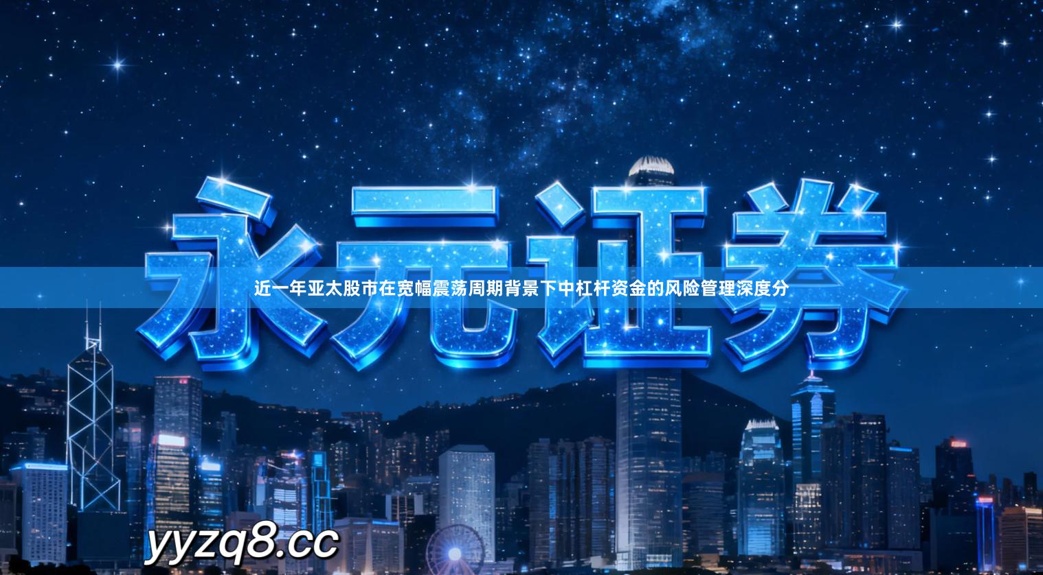 近一年亚太股市在宽幅震荡周期背景下中杠杆资金的风险管理深度分