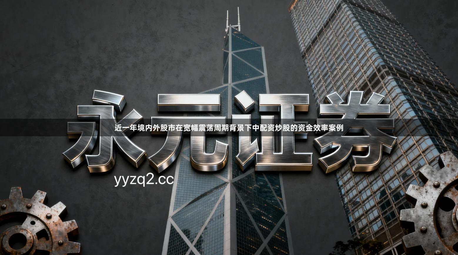 近一年境内外股市在宽幅震荡周期背景下中配资炒股的资金效率案例