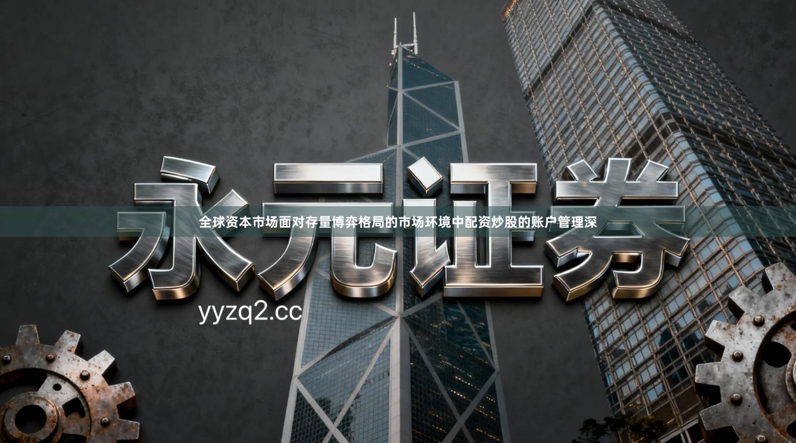 全球资本市场面对存量博弈格局的市场环境中配资炒股的账户管理深