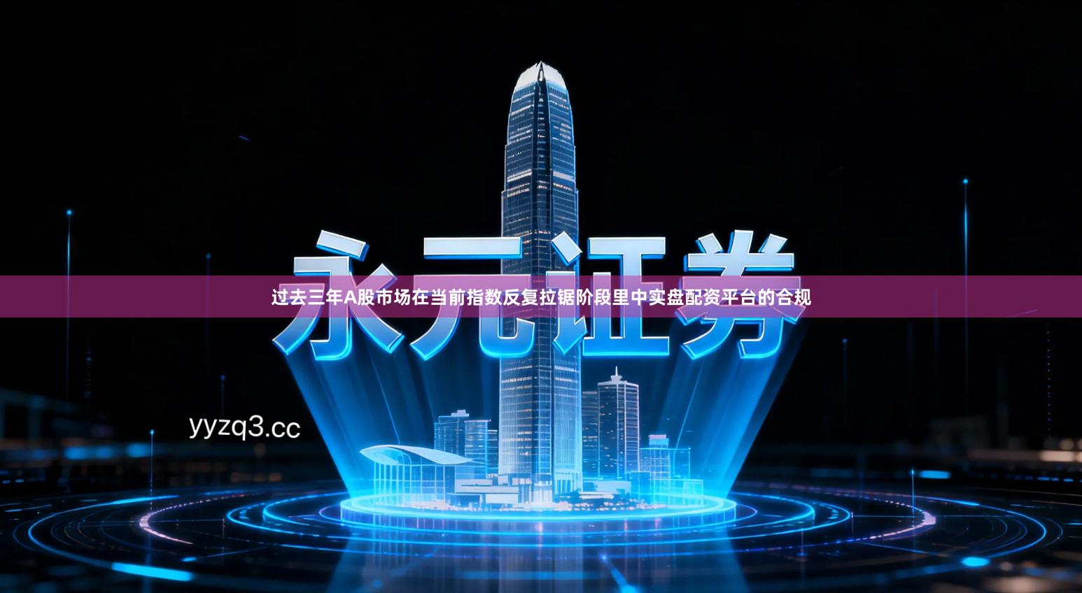 过去三年A股市场在当前指数反复拉锯阶段里中实盘配资平台的合规
