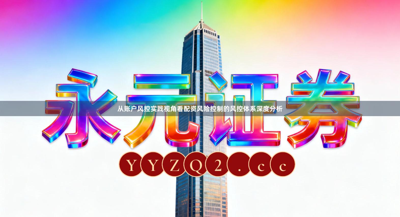 从账户风控实践视角看配资风险控制的风控体系深度分析