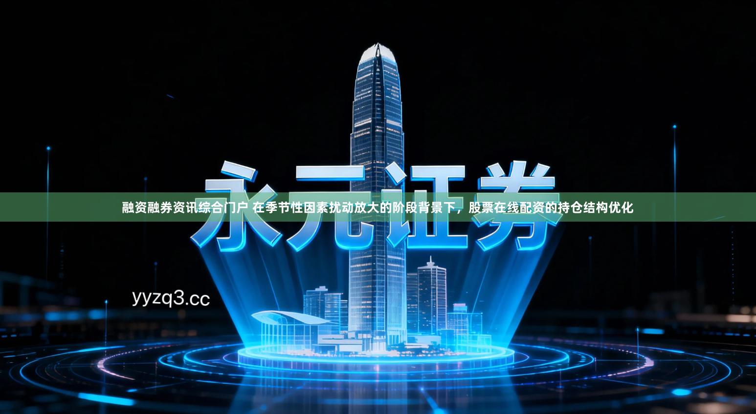 融资融券资讯综合门户 在季节性因素扰动放大的阶段背景下，股票在线配资的持仓结构优化