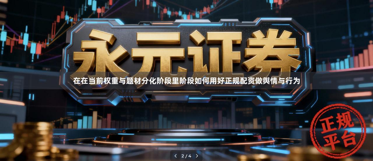 在在当前权重与题材分化阶段里阶段如何用好正规配资做舆情与行为