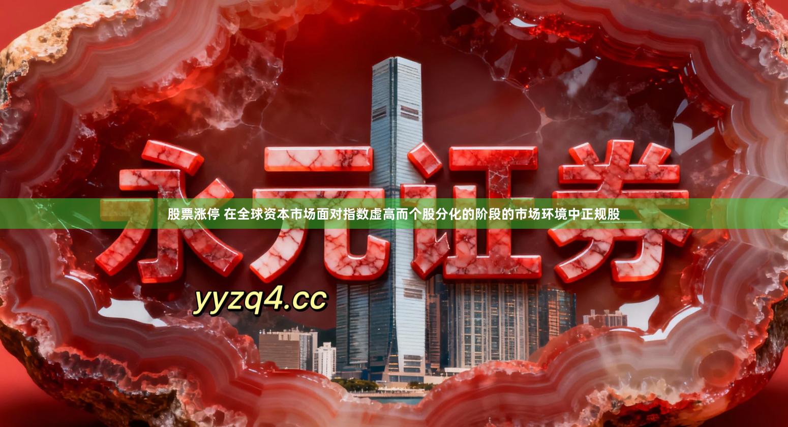 股票涨停 在全球资本市场面对指数虚高而个股分化的阶段的市场环境中正规股