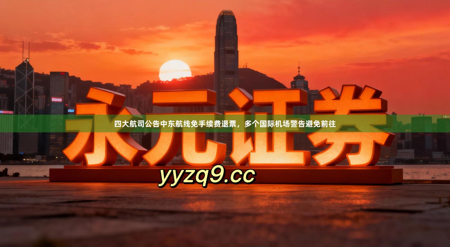 四大航司公告中东航线免手续费退票，多个国际机场警告避免前往