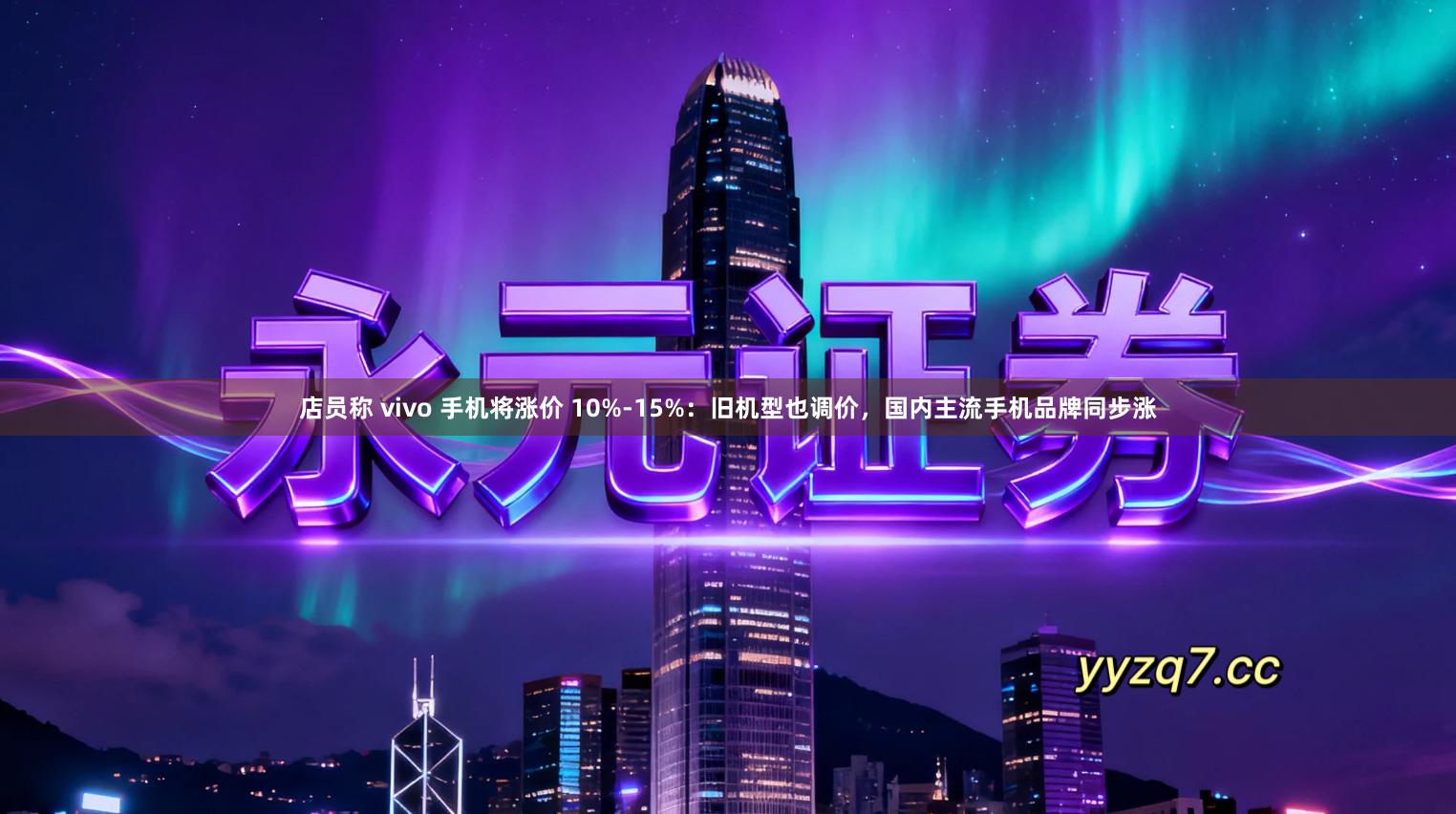 店员称 vivo 手机将涨价 10%-15%：旧机型也调价，国内主流手机品牌同步涨