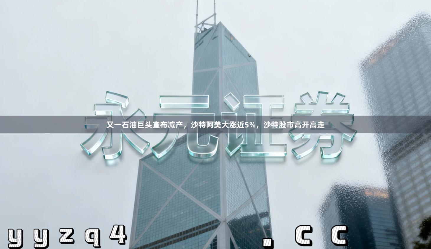 又一石油巨头宣布减产，沙特阿美大涨近5%，沙特股市高开高走